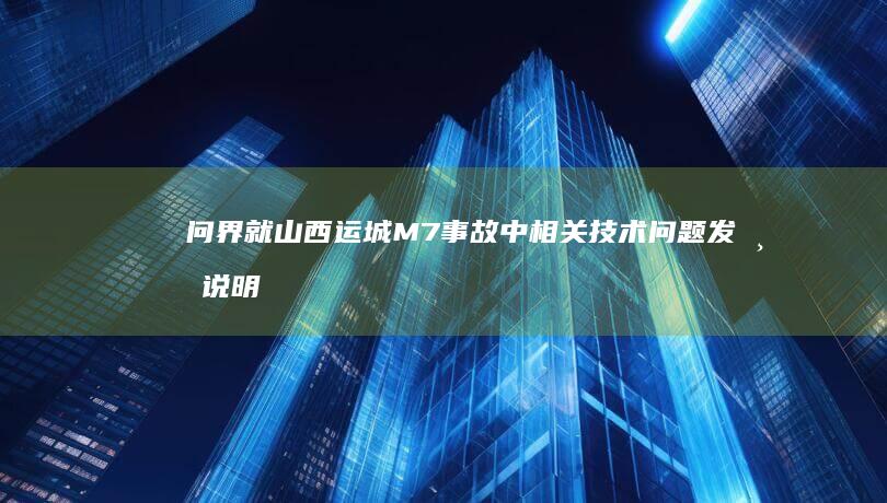 问界就山西运城 M7 事故中相关技术问题发布说明，哪些信息值得关注？